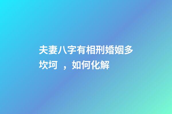 夫妻八字有相刑婚姻多坎坷，如何化解